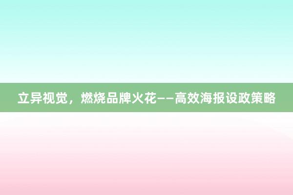 立异视觉，燃烧品牌火花——高效海报设政策略